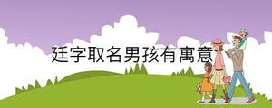 廷名字|廷字取名男孩有寓意的名字 优选400个